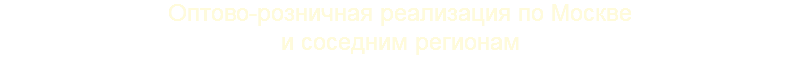 Оптово-розничная реализация по Москве и соседним регионам 